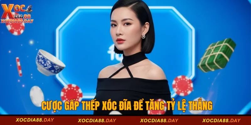Cược gấp thếp xóc đĩa để tăng tỷ lệ thắng 