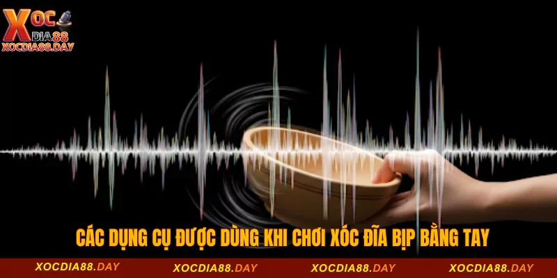Các dụng cụ được dùng khi chơi xóc đĩa bịp bằng tay 